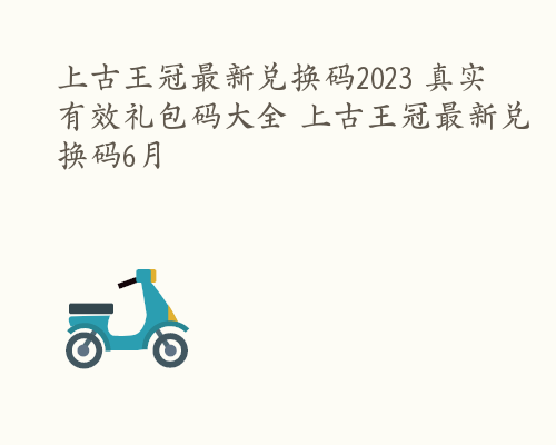 上古王冠最新兑换码2023 真实有效礼包码大全 上古王冠最新兑换码6月