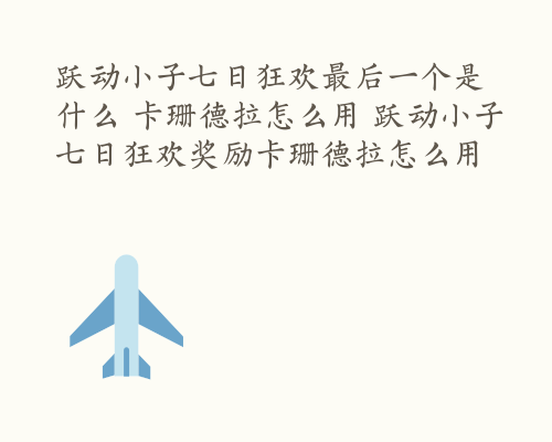 跃动小子七日狂欢最后一个是什么 卡珊德拉怎么用 跃动小子七日狂欢奖励卡珊德拉怎么用