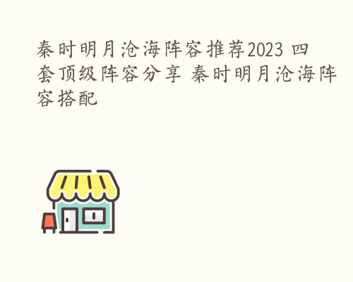 秦时明月沧海阵容推荐2023 四套顶级阵容分享 秦时明月沧海阵容搭配