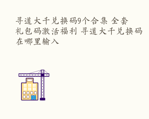 寻道大千兑换码9个合集 全套礼包码激活福利 寻道大千兑换码在哪里输入