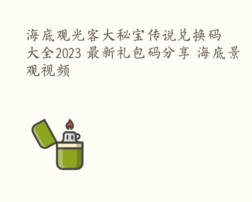 海底观光客大秘宝传说兑换码大全2023 最新礼包码分享 海底景观视频