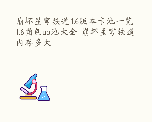 崩坏星穹铁道1.6版本卡池一览 1.6角色up池大全 崩坏星穹铁道内存多大