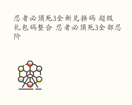 忍者必须死3全新兑换码 超级礼包码整合 忍者必须死3全部忍阶