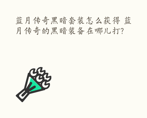 蓝月传奇黑暗套装怎么获得 蓝月传奇的黑暗装备在哪儿打?