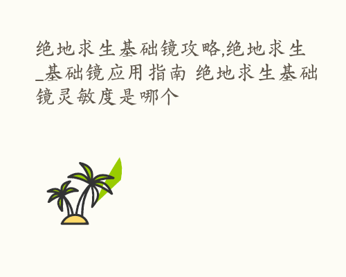 绝地求生基础镜攻略,绝地求生_基础镜应用指南 绝地求生基础镜灵敏度是哪个