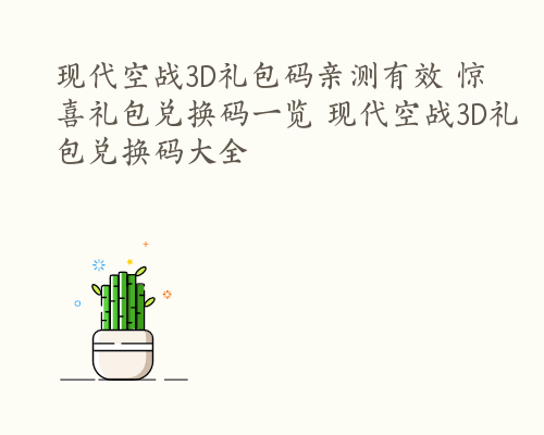 现代空战3D礼包码亲测有效 惊喜礼包兑换码一览 现代空战3D礼包兑换码大全