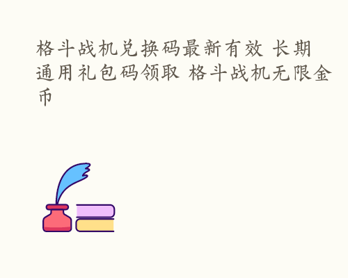 格斗战机兑换码最新有效 长期通用礼包码领取 格斗战机无限金币