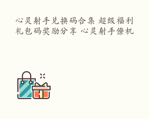 心灵射手兑换码合集 超级福利礼包码奖励分享 心灵射手僚机