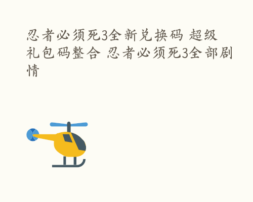 忍者必须死3全新兑换码 超级礼包码整合 忍者必须死3全部剧情