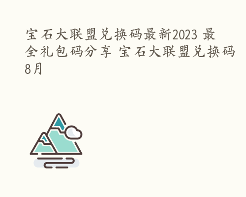 宝石大联盟兑换码最新2023 最全礼包码分享 宝石大联盟兑换码8月