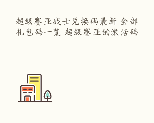 超级赛亚战士兑换码最新 全部礼包码一览 超级赛亚的激活码