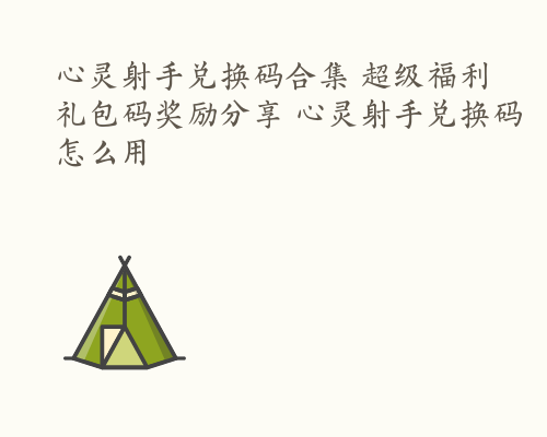 心灵射手兑换码合集 超级福利礼包码奖励分享 心灵射手兑换码怎么用