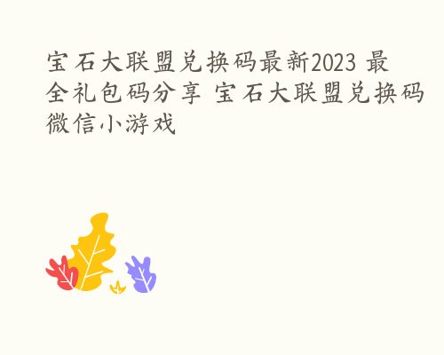 宝石大联盟兑换码最新2023 最全礼包码分享 宝石大联盟兑换码微信小游戏