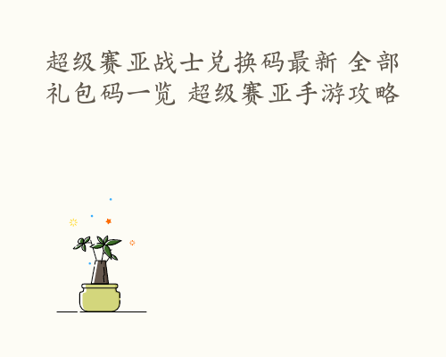 超级赛亚战士兑换码最新 全部礼包码一览 超级赛亚手游攻略