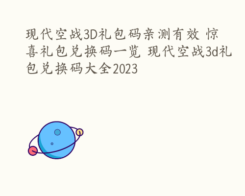 现代空战3D礼包码亲测有效 惊喜礼包兑换码一览 现代空战3d礼包兑换码大全2023