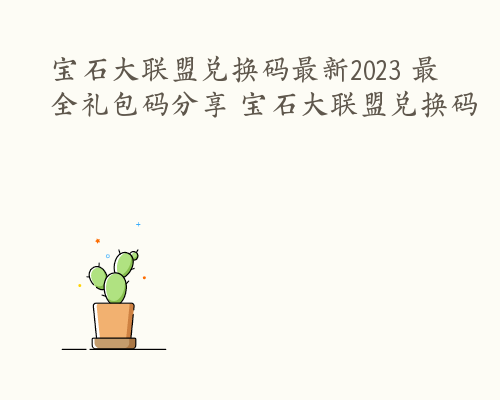 宝石大联盟兑换码最新2023 最全礼包码分享 宝石大联盟兑换码