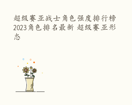 超级赛亚战士角色强度排行榜 2023角色排名最新 超级赛亚形态