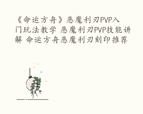 《命运方舟》恶魔利刃PVP入门玩法教学 恶魔利刃PVP技能讲解 命运方舟恶魔利刃刻印推荐