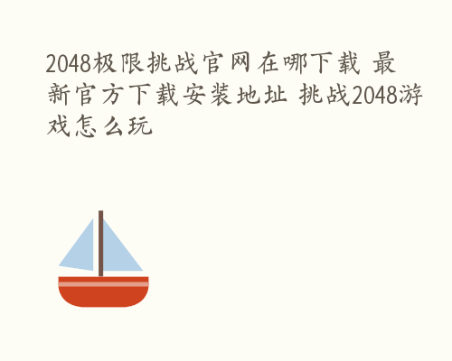 2048极限挑战官网在哪下载 最新官方下载安装地址 挑战2048游戏怎么玩