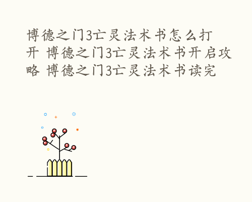 博德之门3亡灵法术书怎么打开 博德之门3亡灵法术书开启攻略 博德之门3亡灵法术书读完