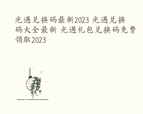 光遇兑换码最新2023 光遇兑换码大全最新 光遇礼包兑换码免费领取2023