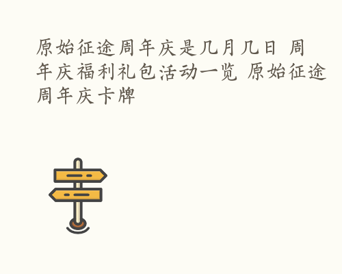 原始征途周年庆是几月几日 周年庆福利礼包活动一览 原始征途周年庆卡牌