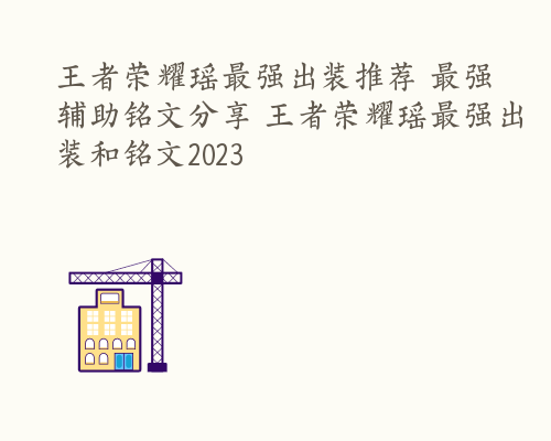 王者荣耀瑶最强出装推荐 最强辅助铭文分享 王者荣耀瑶最强出装和铭文2023