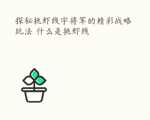 探秘挑虾线宇将军的精彩战略玩法 什么是挑虾线