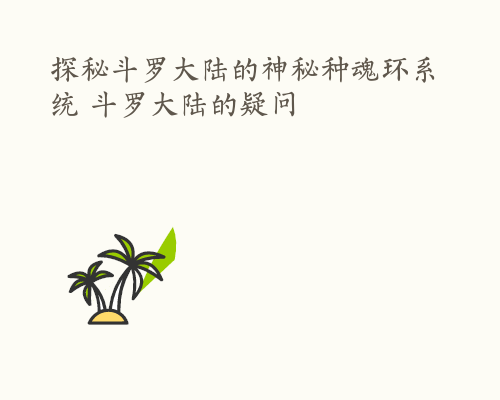 探秘斗罗大陆的神秘种魂环系统 斗罗大陆的疑问