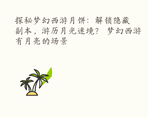 探秘梦幻西游月饼：解锁隐藏副本，游历月光迷境？ 梦幻西游有月亮的场景