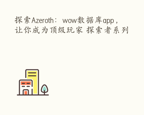 探索Azeroth：wow数据库app，让你成为顶级玩家 探索者系列