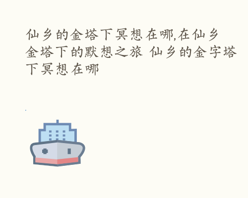 仙乡的金塔下冥想在哪,在仙乡金塔下的默想之旅 仙乡的金字塔下冥想在哪