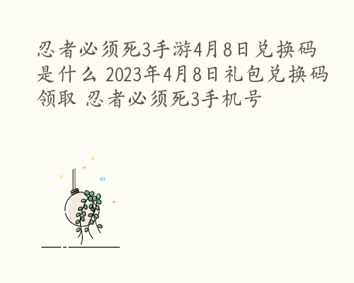 忍者必须死3手游4月8日兑换码是什么 2023年4月8日礼包兑换码领取 忍者必须死3手机号