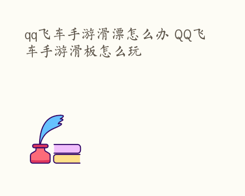 qq飞车手游滑漂怎么办 QQ飞车手游滑板怎么玩