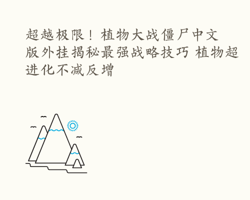 超越极限！植物大战僵尸中文版外挂揭秘最强战略技巧 植物超进化不减反增