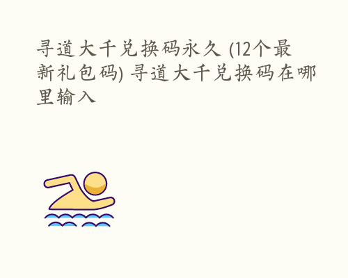 寻道大千兑换码永久 (12个最新礼包码) 寻道大千兑换码在哪里输入