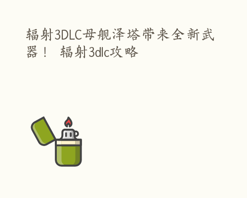 辐射3DLC母舰泽塔带来全新武器！ 辐射3dlc攻略