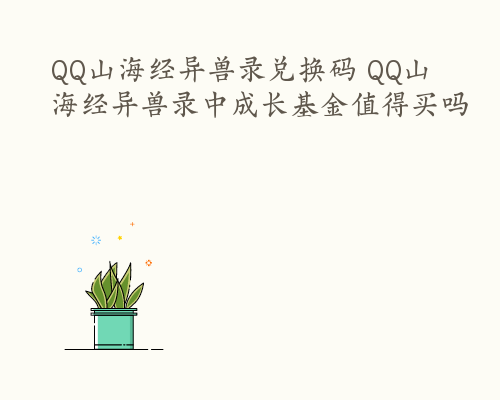 QQ山海经异兽录兑换码 QQ山海经异兽录中成长基金值得买吗