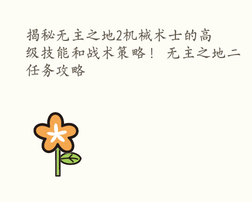 揭秘无主之地2机械术士的高级技能和战术策略！ 无主之地二任务攻略