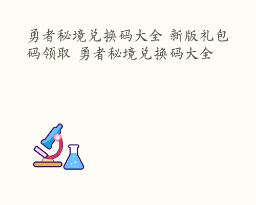 勇者秘境兑换码大全 新版礼包码领取 勇者秘境兑换码大全