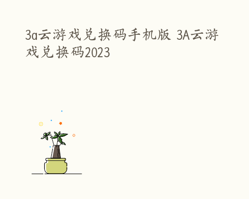 3a云游戏兑换码手机版 3A云游戏兑换码2023