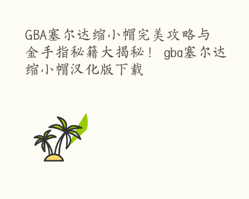 GBA塞尔达缩小帽完美攻略与金手指秘籍大揭秘！ gba塞尔达缩小帽汉化版下载