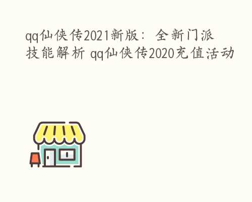 qq仙侠传2021新版：全新门派技能解析 qq仙侠传2020充值活动