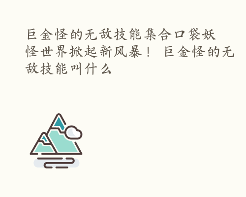 巨金怪的无敌技能集合口袋妖怪世界掀起新风暴！ 巨金怪的无敌技能叫什么