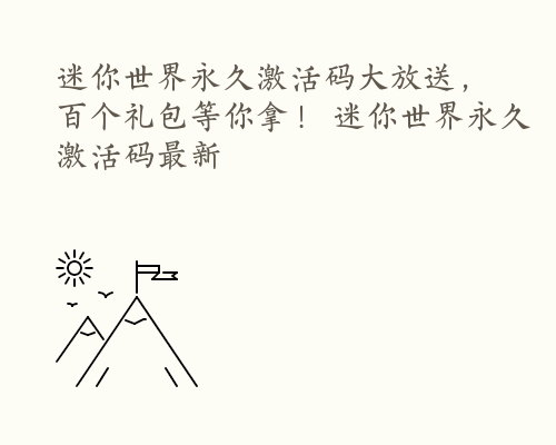 迷你世界永久激活码大放送，百个礼包等你拿！ 迷你世界永久激活码最新