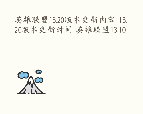 英雄联盟13.20版本更新内容 13.20版本更新时间 英雄联盟13.10