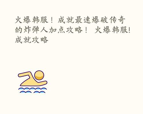 火爆韩服！成就最速爆破传奇的炸弹人加点攻略！ 火爆韩服!成就攻略