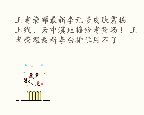 王者荣耀最新李元芳皮肤震撼上线，云中漠地摇铃者登场！ 王者荣耀最新李白排位用不了