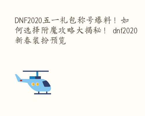 DNF2020五一礼包称号爆料！如何选择附魔攻略大揭秘！ dnf2020新春装扮预览