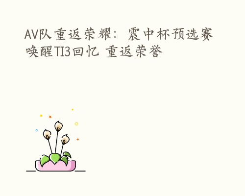 AV队重返荣耀：震中杯预选赛唤醒TI3回忆 重返荣誉